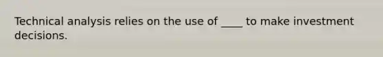 Technical analysis relies on the use of ____ to make investment decisions.