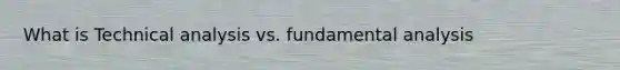 What is Technical analysis vs. fundamental analysis