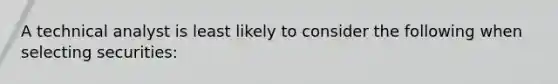 A technical analyst is least likely to consider the following when selecting securities: