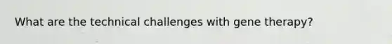 What are the technical challenges with <a href='https://www.questionai.com/knowledge/kxziHQcFFY-gene-therapy' class='anchor-knowledge'>gene therapy</a>?