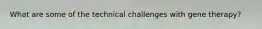What are some of the technical challenges with gene therapy?