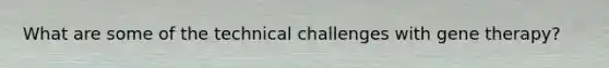 What are some of the technical challenges with gene therapy?