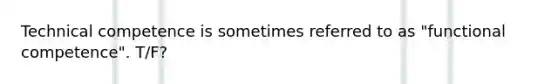 Technical competence is sometimes referred to as "functional competence". T/F?