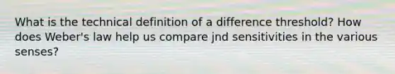 What is the technical definition of a difference threshold? How does Weber's law help us compare jnd sensitivities in the various senses?