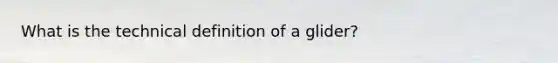 What is the technical definition of a glider?