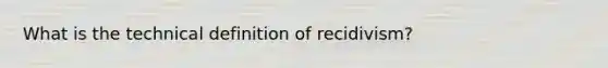 What is the technical definition of recidivism?