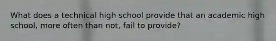 What does a technical high school provide that an academic high school, more often than not, fail to provide?