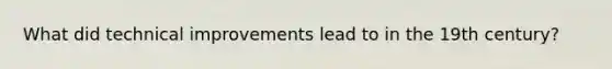 What did technical improvements lead to in the 19th century?