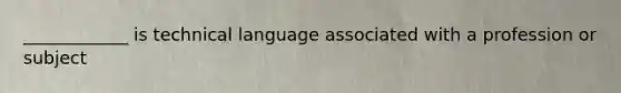 ____________ is technical language associated with a profession or subject