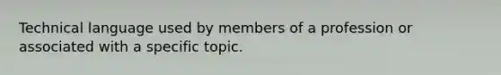 Technical language used by members of a profession or associated with a specific topic.