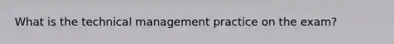 What is the technical management practice on the exam?