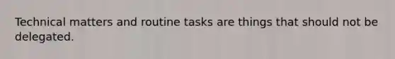 Technical matters and routine tasks are things that should not be delegated.