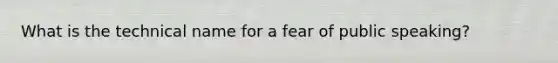 What is the technical name for a fear of public speaking?