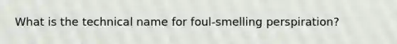 What is the technical name for foul-smelling perspiration?