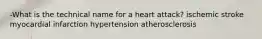 -What is the technical name for a heart attack? ischemic stroke myocardial infarction hypertension atherosclerosis