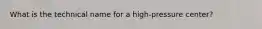 What is the technical name for a high-pressure center?