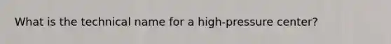 What is the technical name for a high-pressure center?