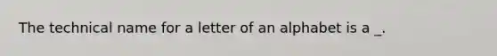 The technical name for a letter of an alphabet is a _.