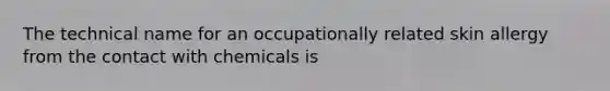 The technical name for an occupationally related skin allergy from the contact with chemicals is