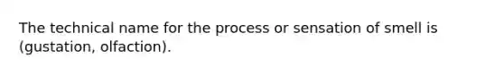 The technical name for the process or sensation of smell is (gustation, olfaction).