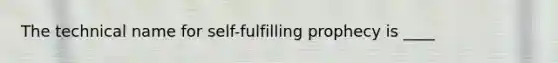 The technical name for self-fulfilling prophecy is ____