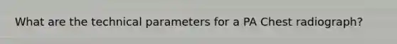 What are the technical parameters for a PA Chest radiograph?