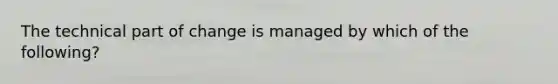 The technical part of change is managed by which of the following?