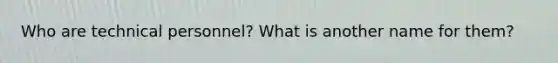 Who are technical personnel? What is another name for them?