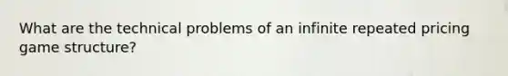 What are the technical problems of an infinite repeated pricing game structure?