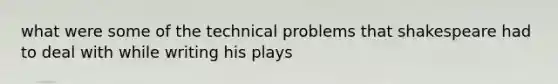 what were some of the technical problems that shakespeare had to deal with while writing his plays