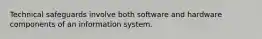 Technical safeguards involve both software and hardware components of an information system.