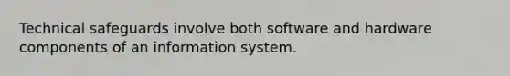 Technical safeguards involve both software and hardware components of an information system.