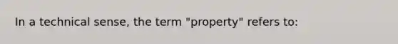 In a technical sense, the term "property" refers to: