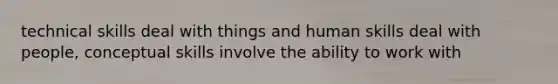 technical skills deal with things and human skills deal with people, conceptual skills involve the ability to work with