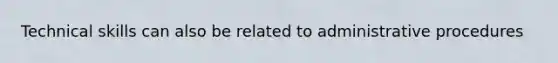 Technical skills can also be related to administrative procedures