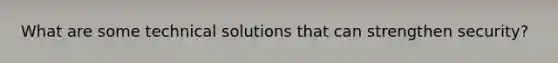 What are some technical solutions that can strengthen security?