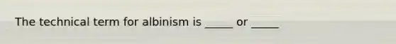 The technical term for albinism is _____ or _____