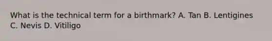 What is the technical term for a birthmark? A. Tan B. Lentigines C. Nevis D. Vitiligo