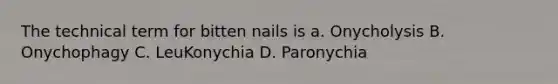 The technical term for bitten nails is a. Onycholysis B. Onychophagy C. LeuKonychia D. Paronychia