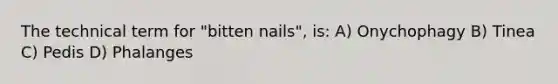 The technical term for "bitten nails", is: A) Onychophagy B) Tinea C) Pedis D) Phalanges