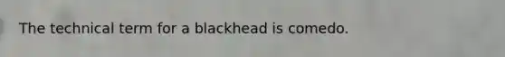 The technical term for a blackhead is comedo.