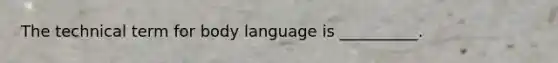The technical term for body language is __________.