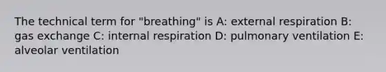 The technical term for "breathing" is A: external respiration B: gas exchange C: internal respiration D: pulmonary ventilation E: alveolar ventilation