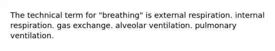 The technical term for "breathing" is external respiration. internal respiration. gas exchange. alveolar ventilation. pulmonary ventilation.