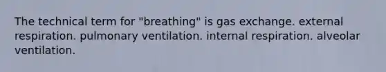 The technical term for "breathing" is gas exchange. external respiration. pulmonary ventilation. internal respiration. alveolar ventilation.