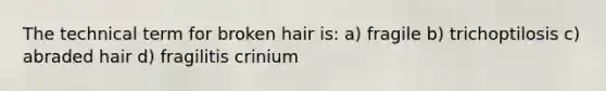 The technical term for broken hair is: a) fragile b) trichoptilosis c) abraded hair d) fragilitis crinium