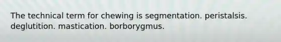 The technical term for chewing is segmentation. peristalsis. deglutition. mastication. borborygmus.