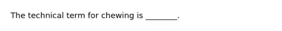 The technical term for chewing is ________.