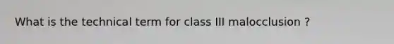 What is the technical term for class III malocclusion ?