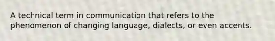 A technical term in communication that refers to the phenomenon of changing language, dialects, or even accents.